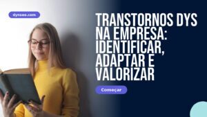 Transtornos DYS na empresa: identificar, adaptar e valorizar