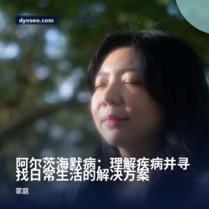 阿尔茨海默病：理解疾病并寻找日常生活的解决方案