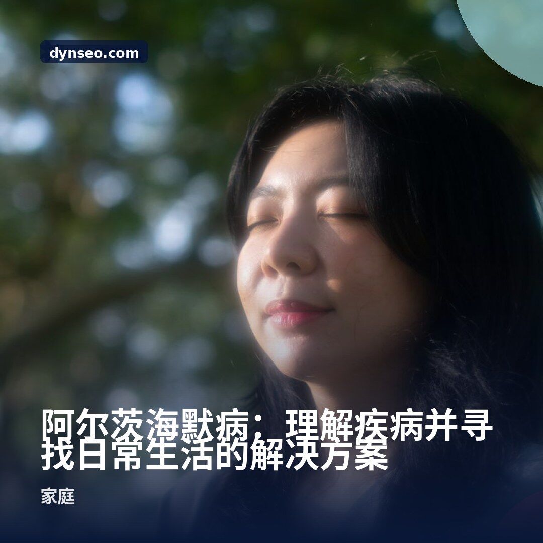 阿尔茨海默病:理解疾病并寻找日常生活的解决方案