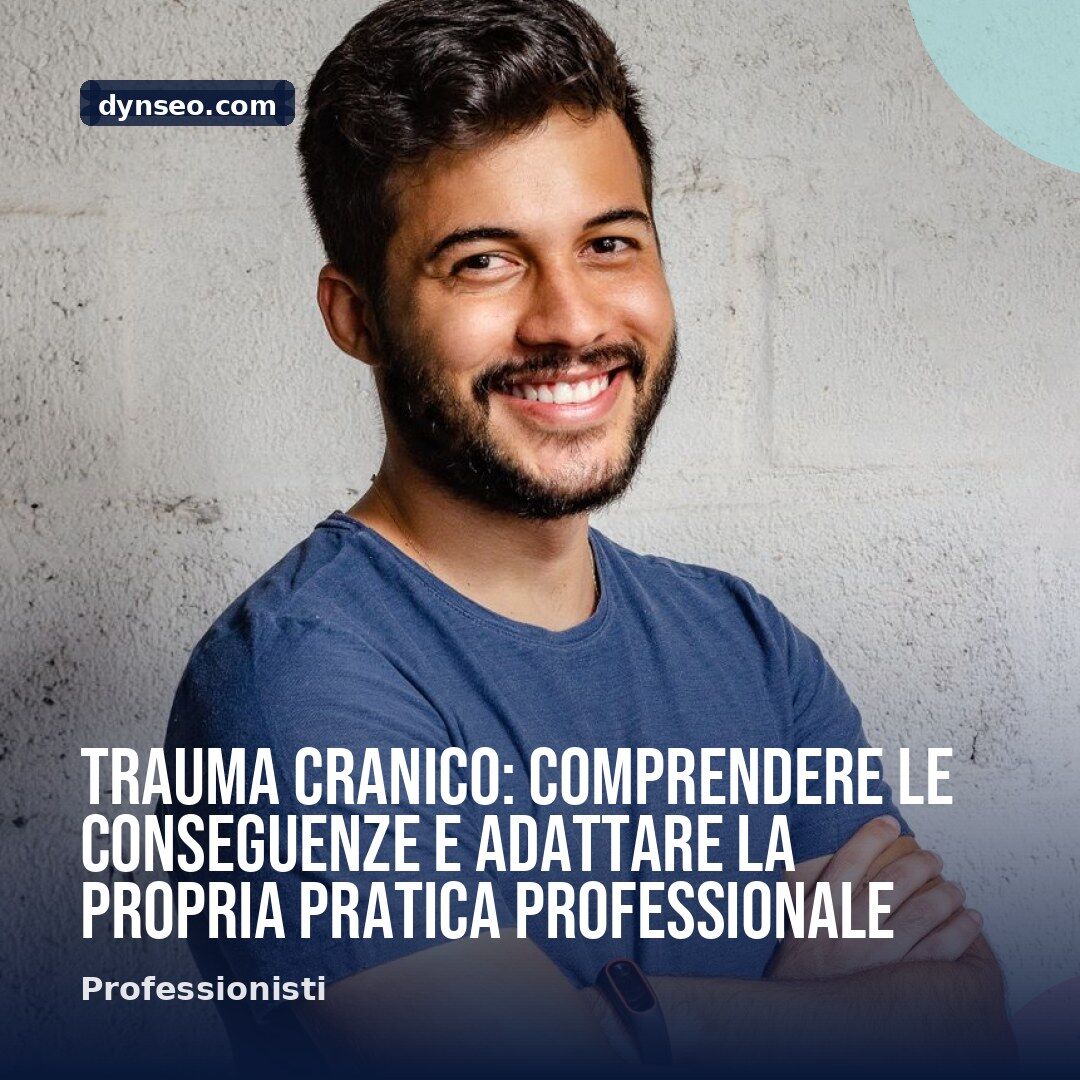Trauma cranico comprendere le conseguenze e adattare la propria pratica professionale