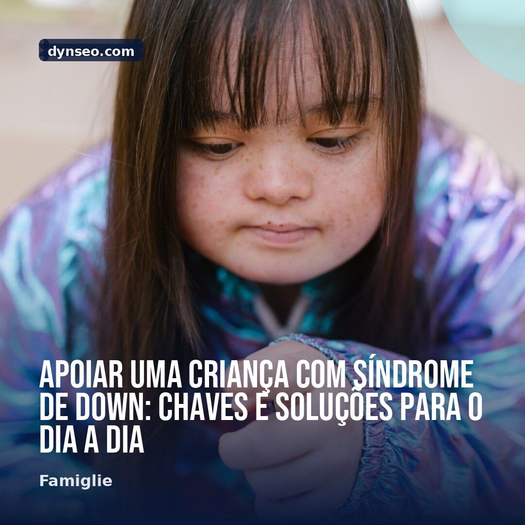 Apoiar uma crianca com sindrome de Down chaves e solucoes para o dia a dia