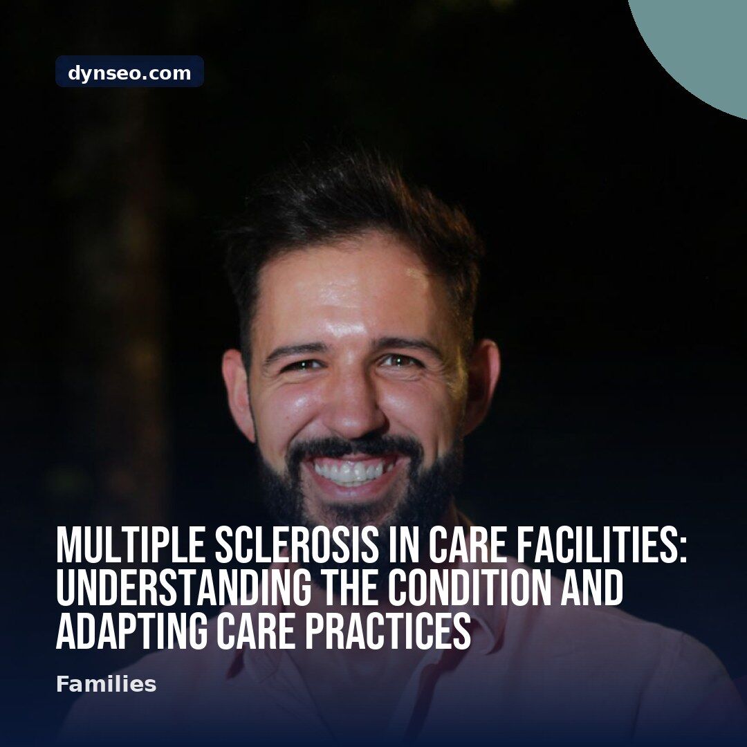 Multiple Sclerosis in Care Facilities Understanding the Condition and Adapting Care Practices