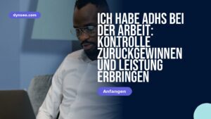 Ich habe ADHS bei der Arbeit: Kontrolle zurückgewinnen und Leistung erbringen
