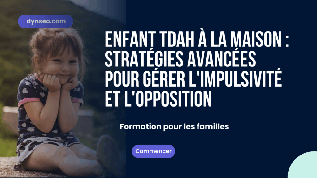 Enfant TDAH à la maison : Stratégies avancées pour gérer l'impulsivité et l'opposition