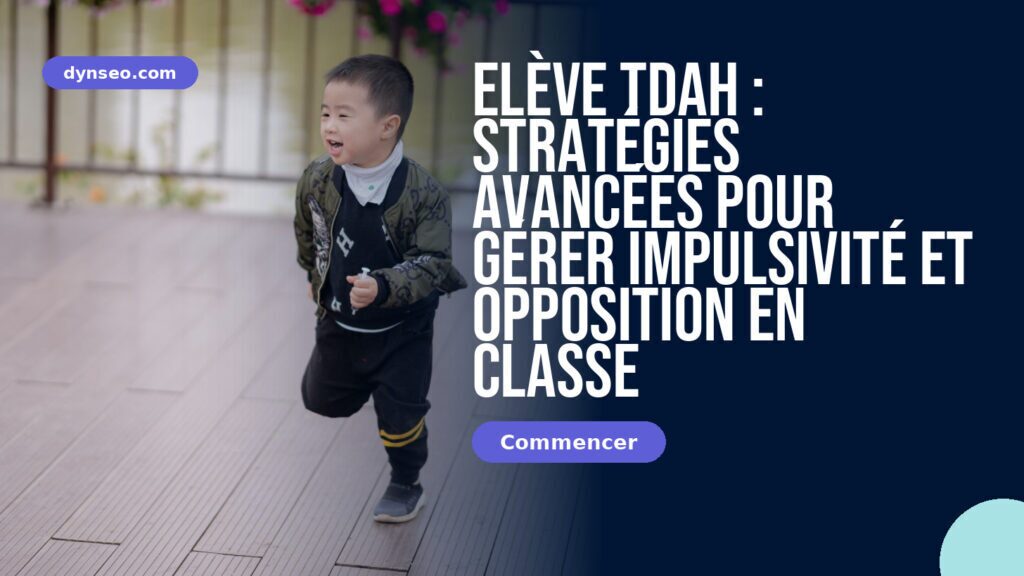 Elève TDAH : Stratégies avancées pour gérer impulsivité et opposition en classe 